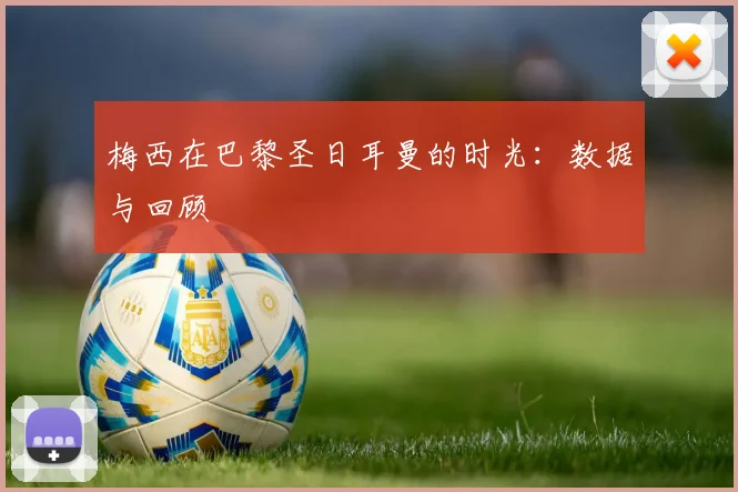 梅西在巴黎圣日耳曼的时光:数据与回顾