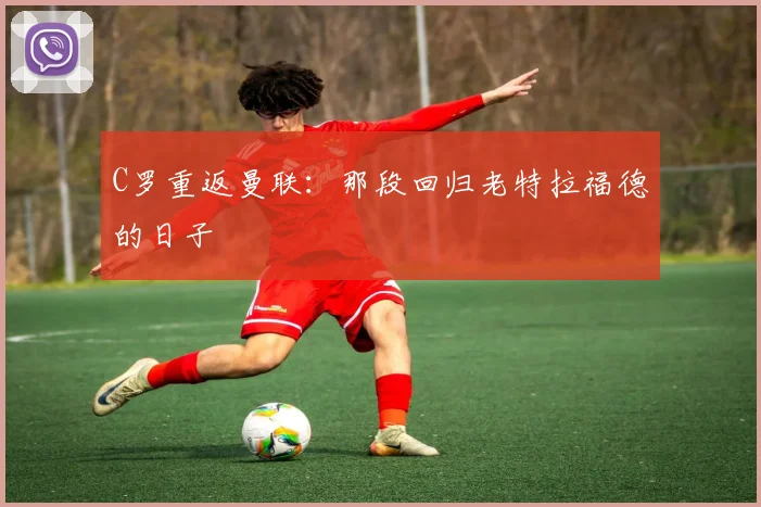 C罗重返曼联：那段回归老特拉福德的日子