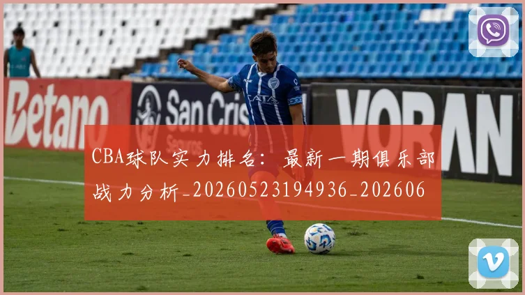 CBA球队实力排名：最新一期俱乐部战力分析_20260523194936_20260606165256