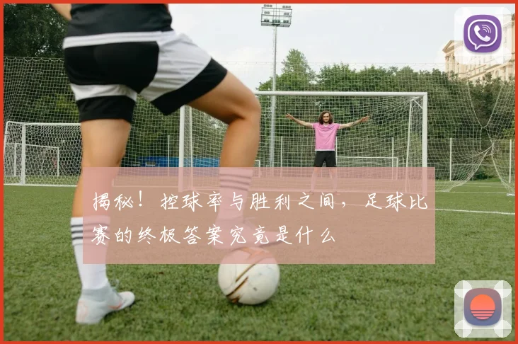 揭秘！控球率与胜利之间，足球比赛的终极答案究竟是什么