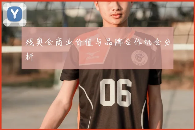 残奥会商业价值与品牌合作机会分析