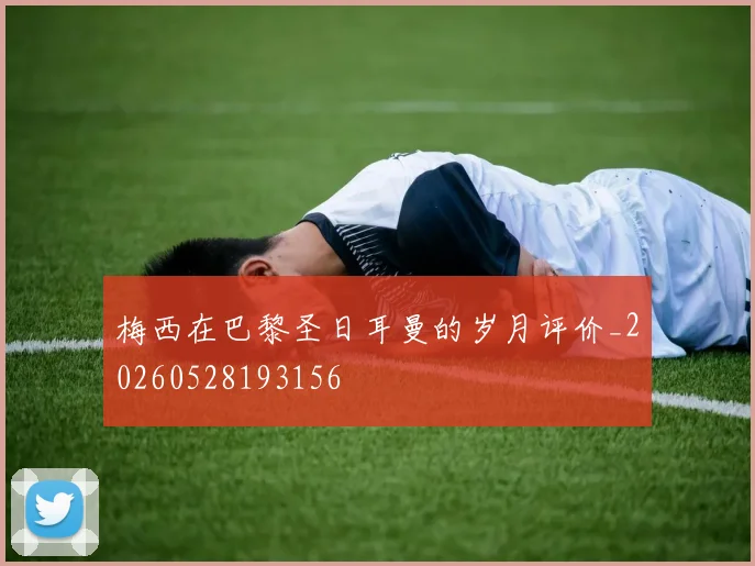 梅西在巴黎圣日耳曼的岁月评价_20260528193156